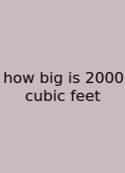 How Big Is 2000 Cubic Feet