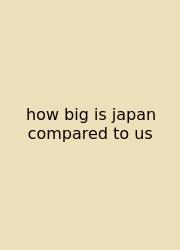 How Big Is Japan Compared To Us