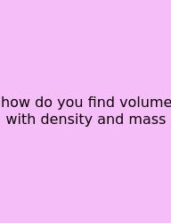How Do You Find Volume With Density And Mass
