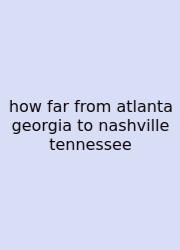 How Far From Atlanta Georgia To Nashville Tennessee