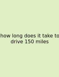 How Long Does It Take To Drive 150 Miles