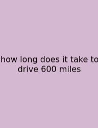 How Long Does It Take To Drive 600 Miles