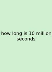 How Long Is 10 Million Seconds