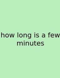 How Long Is A Few Minutes