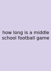 How Long Is A Middle School Football Game