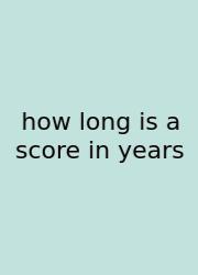 How Long Is A Score In Years