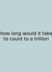 How Long Would It Take To Count To A Trillion