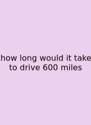 How Long Would It Take To Drive 600 Miles