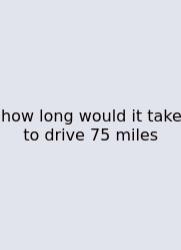 How Long Would It Take To Drive 75 Miles