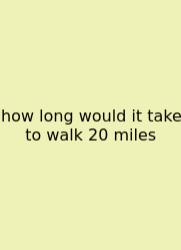 How Long Would It Take To Walk 20 Miles