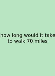 How Long Would It Take To Walk 70 Miles