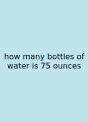 How Many Bottles Of Water Is 75 Ounces
