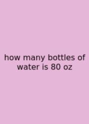 How Many Bottles Of Water Is 80 Oz