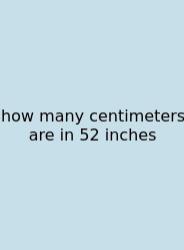 How Many Centimeters Are In 52 Inches