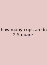 How Many Cups Are In 2.5 Quarts