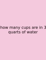 How Many Cups Are In 3 Quarts Of Water