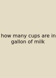 How Many Cups Are In Gallon Of Milk