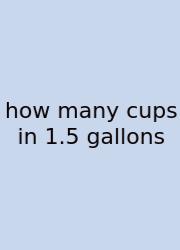 How Many Cups In 1.5 Gallons