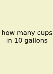 How Many Cups In 10 Gallons