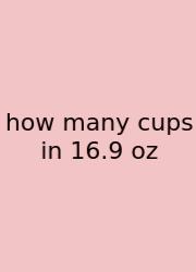 How Many Cups In 16.9 Oz