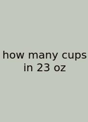 How Many Cups In 23 Oz