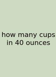 How Many Cups In 40 Ounces