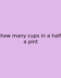 How Many Cups In A Half A Pint