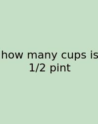 How Many Cups Is 1/2 Pint