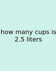 How Many Cups Is 2.5 Liters