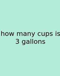 How Many Cups Is 3 Gallons