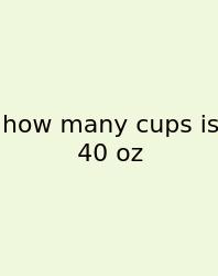 How Many Cups Is 40 Oz