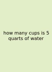 How Many Cups Is 5 Quarts Of Water