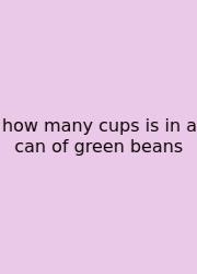 How Many Cups Is In A Can Of Green Beans