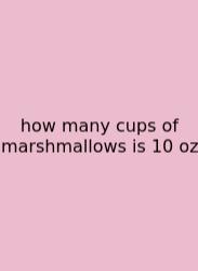 How Many Cups Of Marshmallows Is 10 Oz
