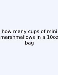 How Many Cups Of Mini Marshmallows In A 10oz Bag