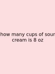 How Many Cups Of Sour Cream Is 8 Oz