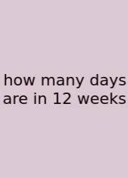 How Many Days Are In 12 Weeks