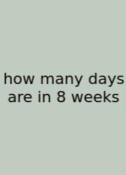 How Many Days Are In 8 Weeks