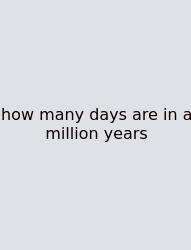How Many Days Are In A Million Years