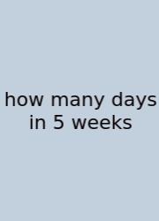 How Many Days In 5 Weeks