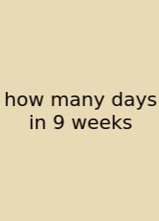 How Many Days In 9 Weeks