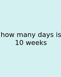 How Many Days Is 10 Weeks