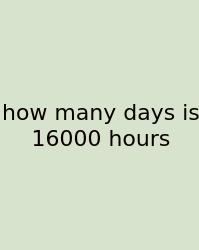 How Many Days Is 16000 Hours