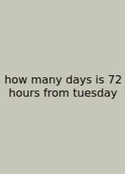 How Many Days Is 72 Hours From Tuesday