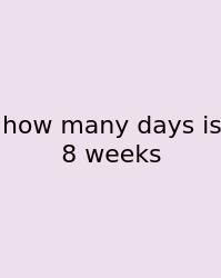 How Many Days Is 8 Weeks