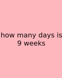 How Many Days Is 9 Weeks