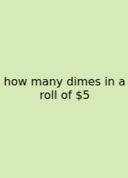 How Many Dimes In A Roll Of $5