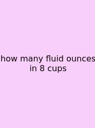 How Many Fluid Ounces In 8 Cups