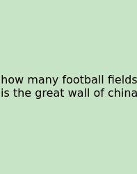 How Many Football Fields Is The Great Wall Of China