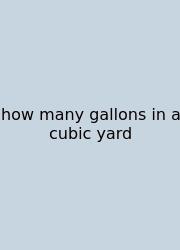 How Many Gallons In A Cubic Yard